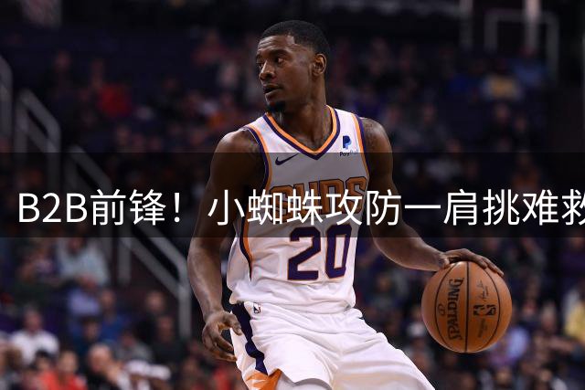 B2B前锋！小蜘蛛攻防一肩挑难救马竞 现在理解他为啥执意要走了